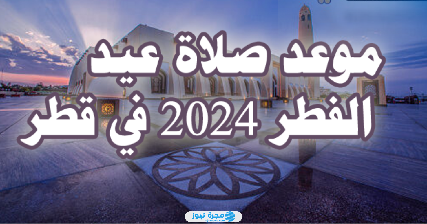 موعد صلاة عيد الفطر في قطر 2024/1445