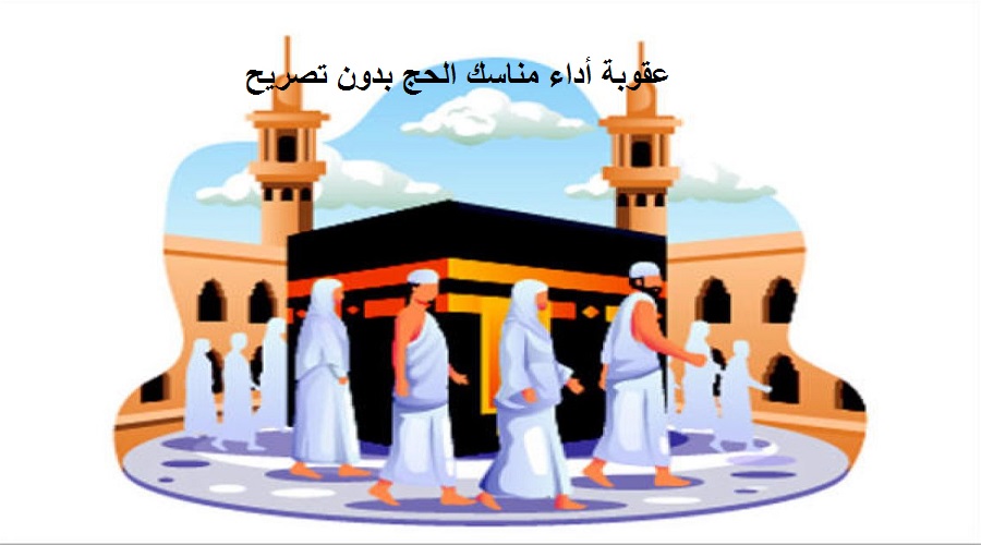 عقوبة أداء مناسك الحج بدون تصريح