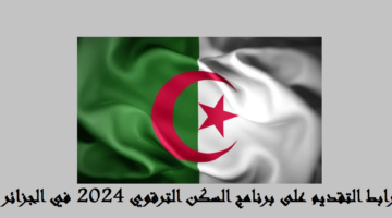 من هنا.. رابط التقديم على برنامج السكن الترقوي 2024 في الجزائر