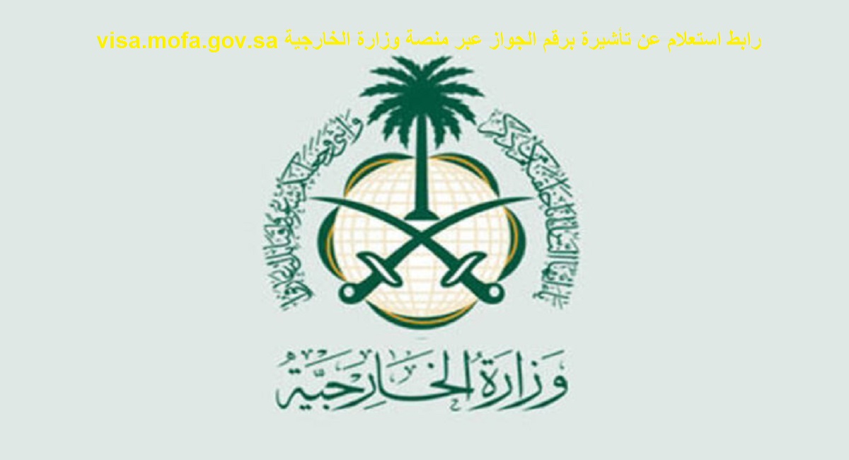 رابط استعلام عن تأشيرة برقم الجواز عبر منصة وزارة الخارجية visa.mofa.gov.sa