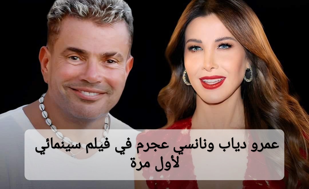 عمرو دياب ونانسي عجرم في فيلم سينمائي لأول مرة؛ إليك تفاصيل الخبر كاملة