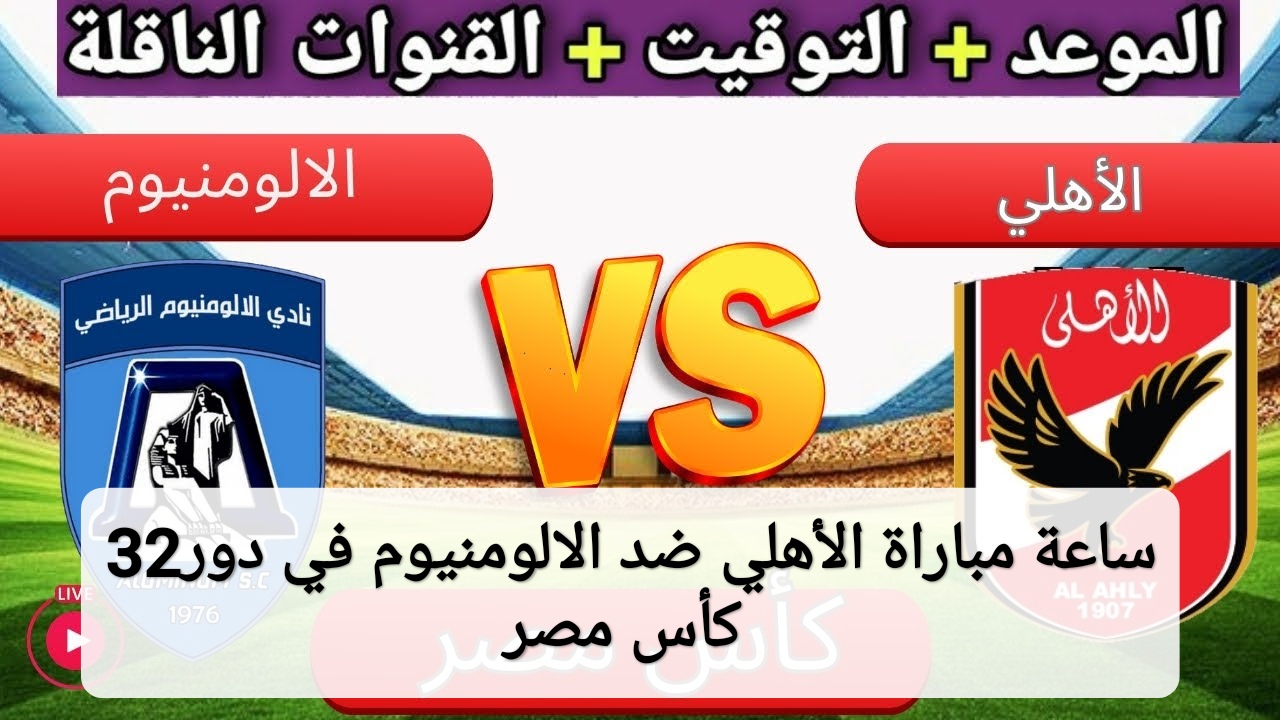 الساعة كم مباراة الأهلي ضد نادي الالومنيوم في دور ال32 من كأس مصر