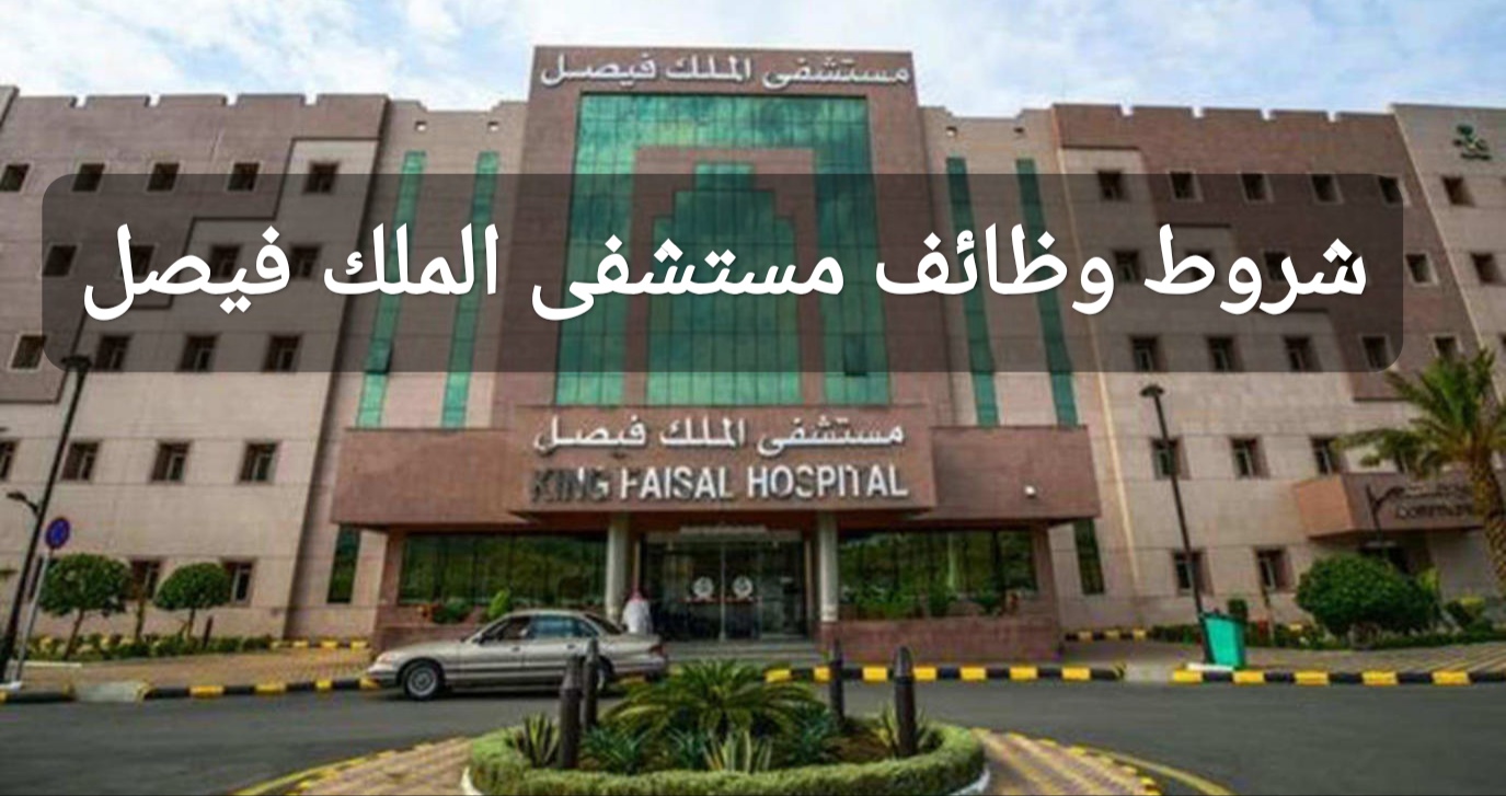 شروط التقديم في وظائف مستشفى الملك فيصل السعودية