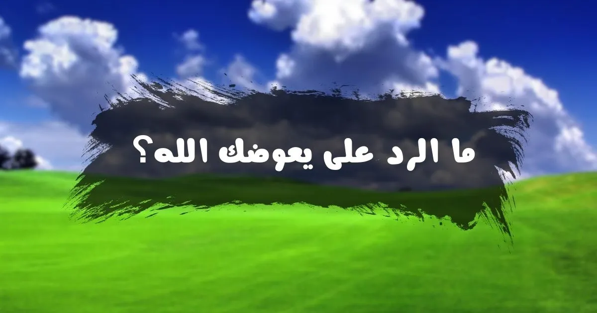 الرد على يعوضك الله