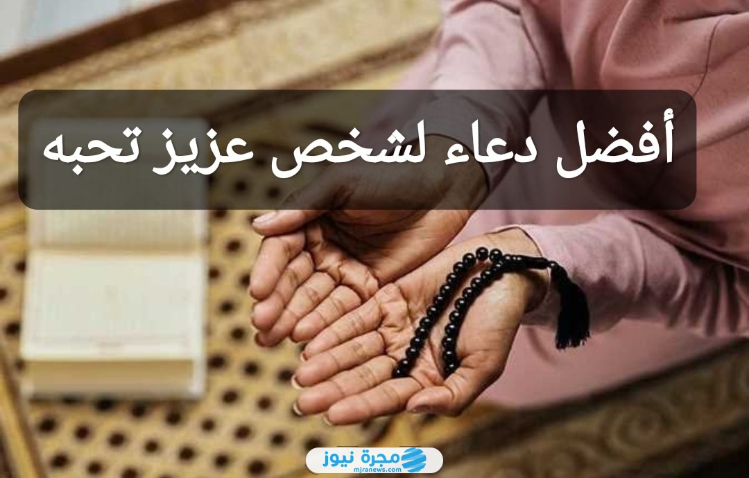 أفضل دعاء لشخص عزيز تحبه