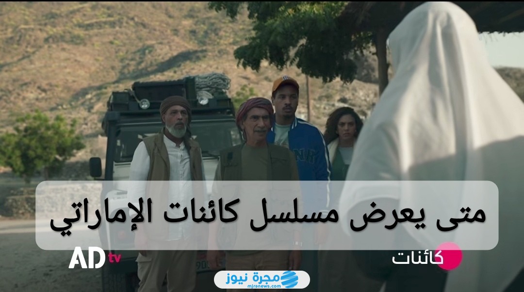متى يعرض مسلسل كائنات الإماراتي