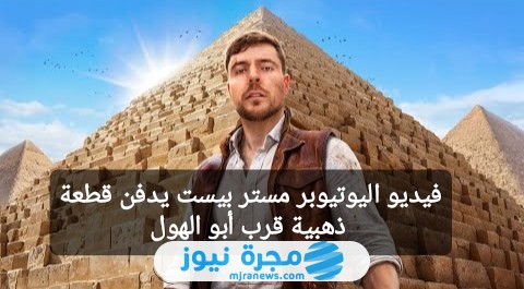 فيديو اليوتيوبر مستر بيست يدفن قطعة ذهبية قرب أبو الهول