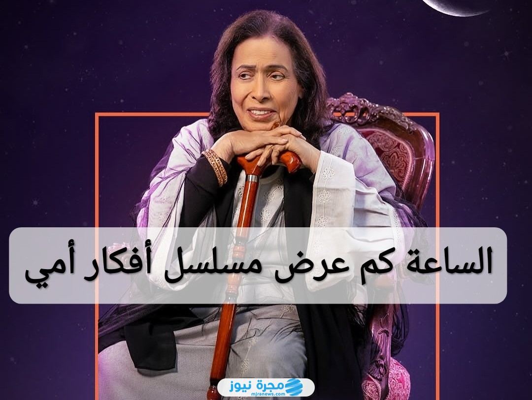 الساعة كم عرض مسلسل أفكار أمي في رمضان