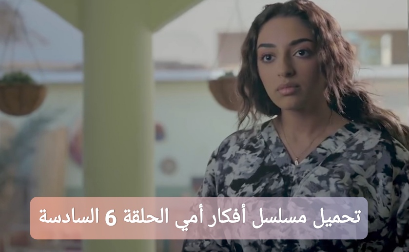 تحميل مسلسل أفكار أمي الحلقة 6 السادسة