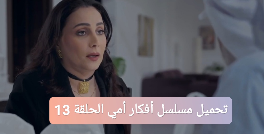 تحميل مسلسل أفكار أمي الحلقة 13