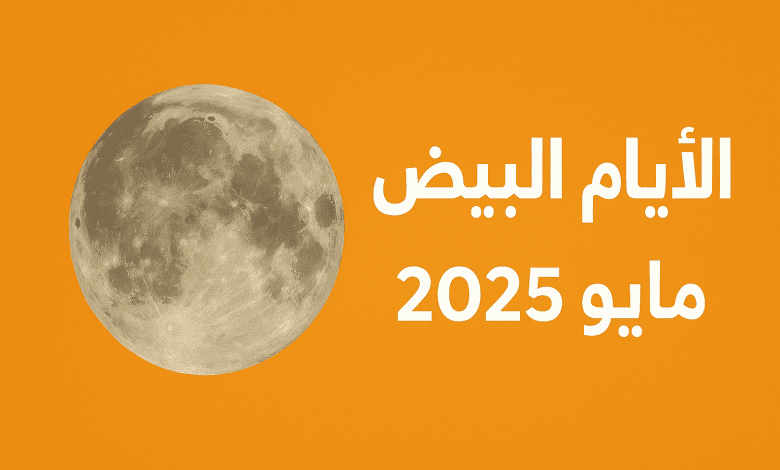 ما هي الأيام البيض لهذا الشهر مايو ايار 2025؟