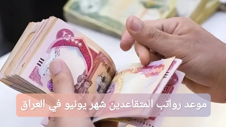 موعد صرف رواتب المتقاعدين لشهر يونيو 2025 في العراق