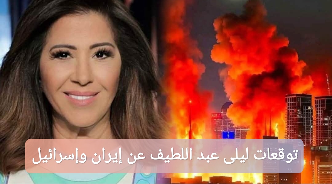 توقعات ليلى عبد اللطيف عن حرب إيران وإسرائيل