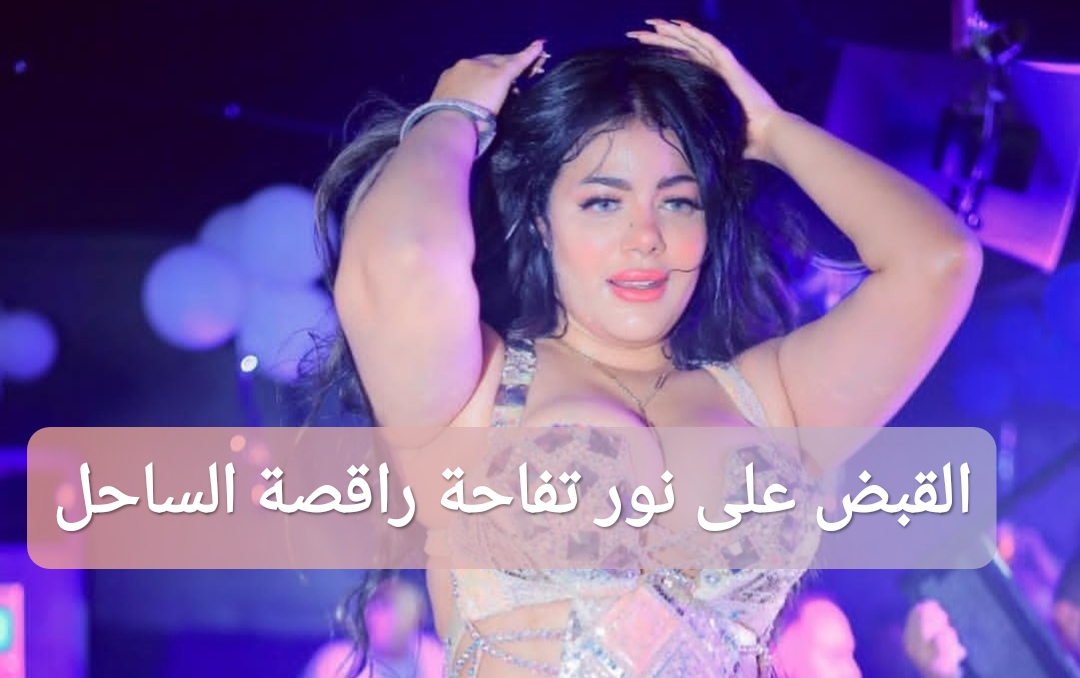 القبض على نور تفاحة راقصة الساحل