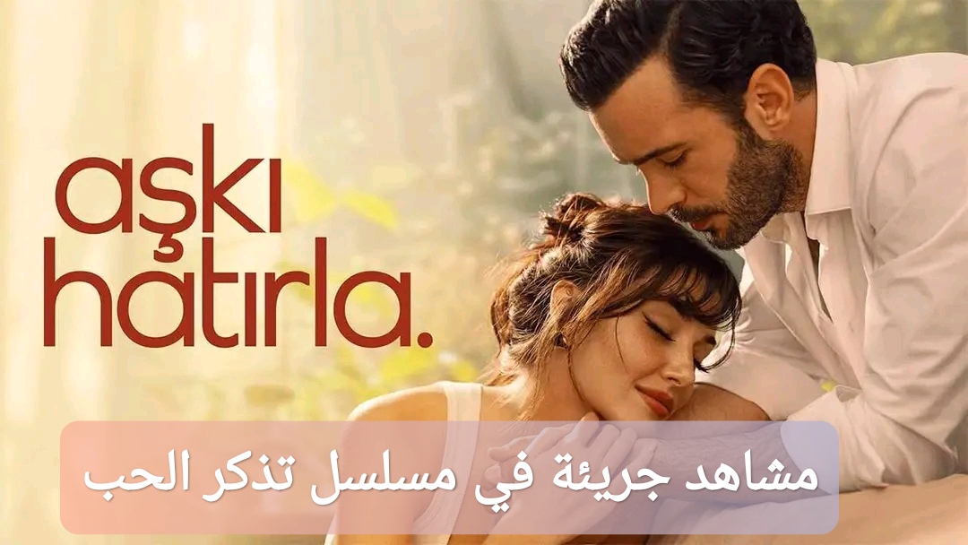 مشاهد جريئة في مسلسل تذكر الحب