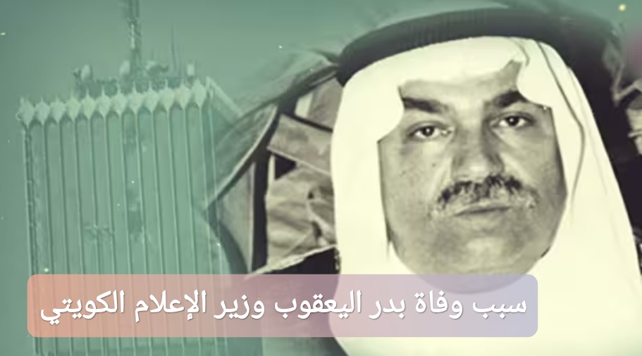 سبب وفاة بدر اليعقوب وزير الإعلام الكويتي