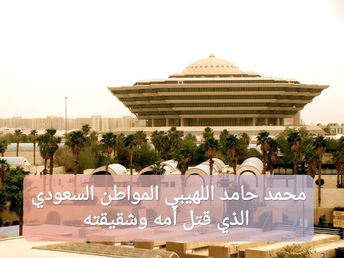 محمد حامد اللهيبي المواطن السعودي الذي قتل أمه وشقيقته