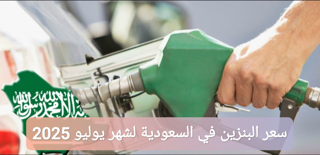 سعر البنزين في السعودية لشهر يوليو 2025