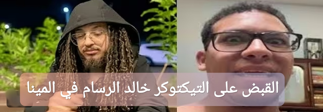 القبض على التيكتوكر خالد الرسام في المينا