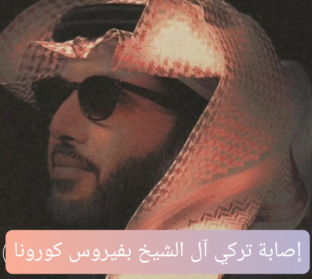 إصابة المستشار تركي آل الشيخ بفيروس كورونا