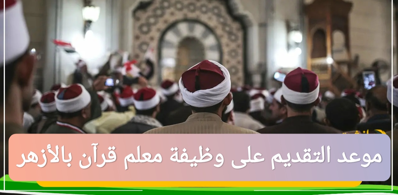 موعد التقديم على وظيفة معلم قرآن بالأزهر