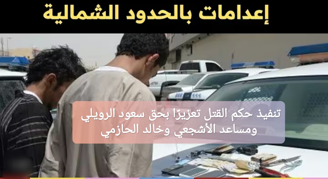 تنفيذ حكم القتل تعزيرًا بحق سعود الرويلي ومساعد الأشجعي وخالد الحازمي
