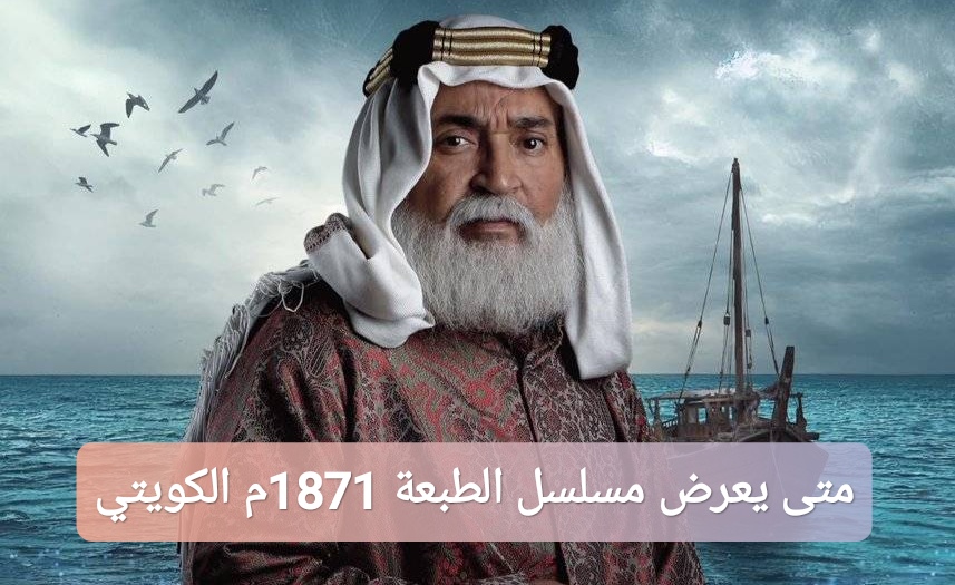 متى يعرض مسلسل الطبعة 1871م الكويتي