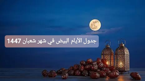 جدول الأيام البيض في شهر شعبان 1447
