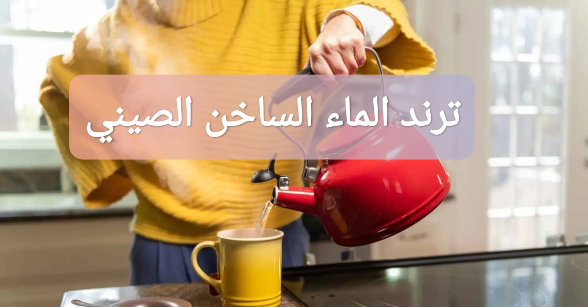 ترند الماء الساخن الصيني: ما هي فوائده؟